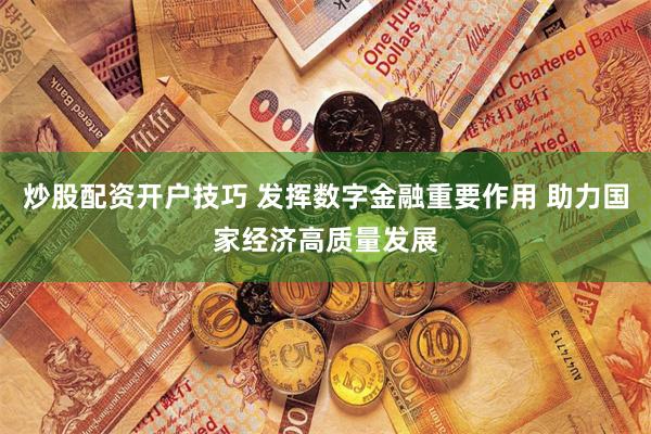 炒股配资开户技巧 发挥数字金融重要作用 助力国家经济高质量发展