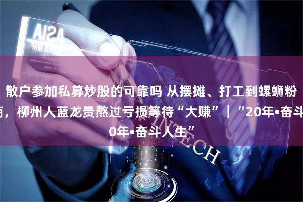 散户参加私募炒股的可靠吗 从摆摊、打工到螺蛳粉品牌商，柳州人蓝龙贵熬过亏损等待“大赚”｜“20年•奋斗人生”