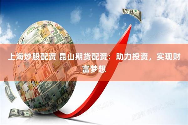 上海炒股配资 昆山期货配资：助力投资，实现财富梦想