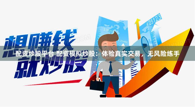 配资炒股平台 配资模拟炒股：体验真实交易，无风险练手