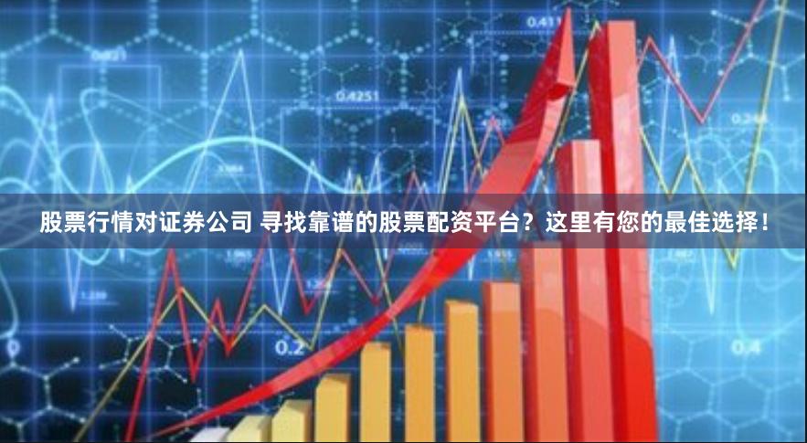 股票行情对证券公司 寻找靠谱的股票配资平台？这里有您的最佳选择！