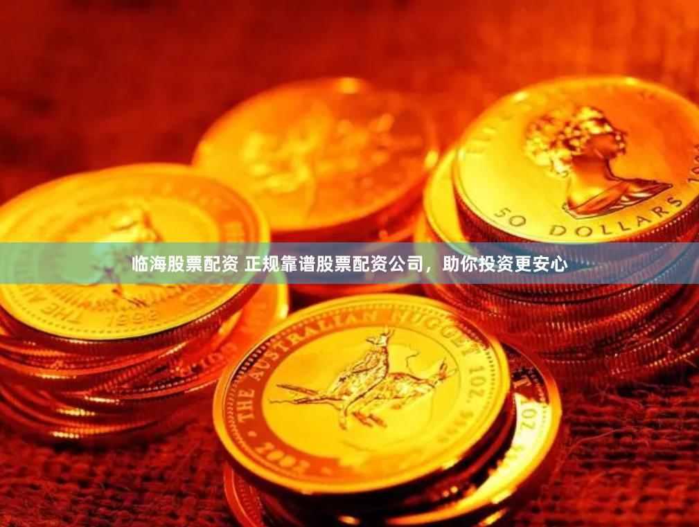 临海股票配资 正规靠谱股票配资公司，助你投资更安心