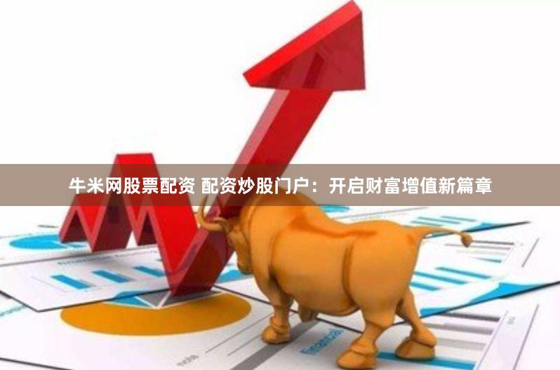 牛米网股票配资 配资炒股门户：开启财富增值新篇章