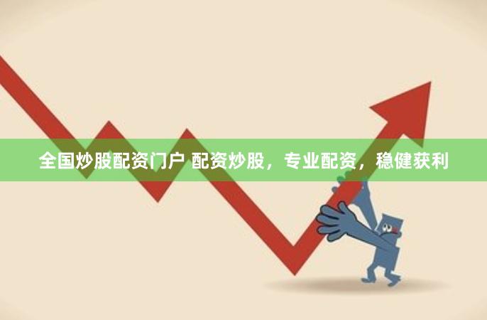 全国炒股配资门户 配资炒股，专业配资，稳健获利