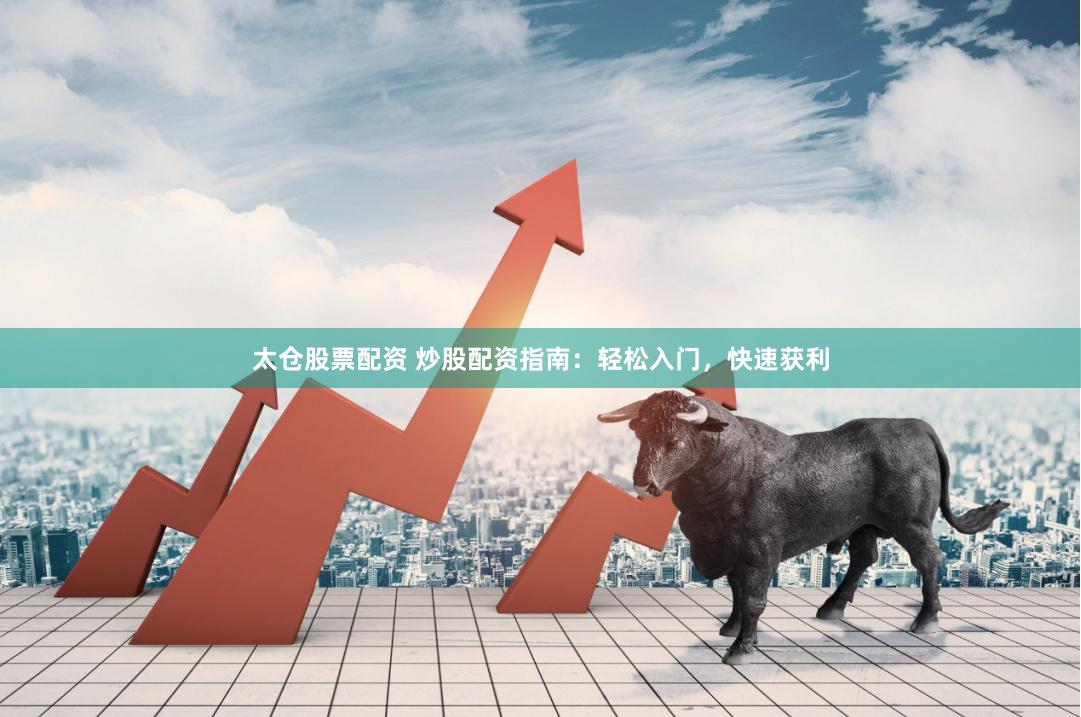 太仓股票配资 炒股配资指南：轻松入门，快速获利