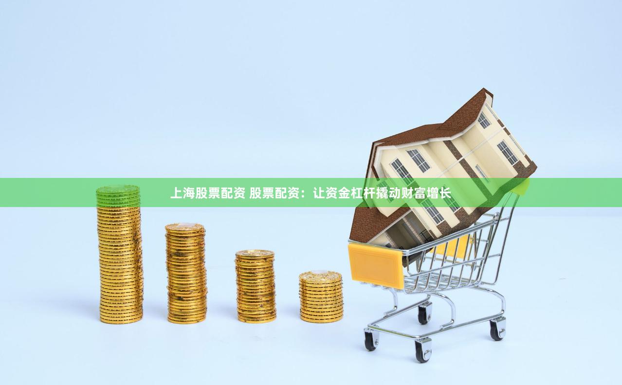 上海股票配资 股票配资：让资金杠杆撬动财富增长