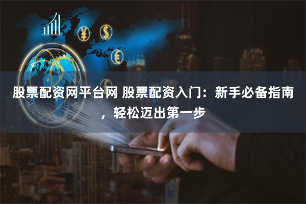 股票配资网平台网 股票配资入门：新手必备指南，轻松迈出第一步