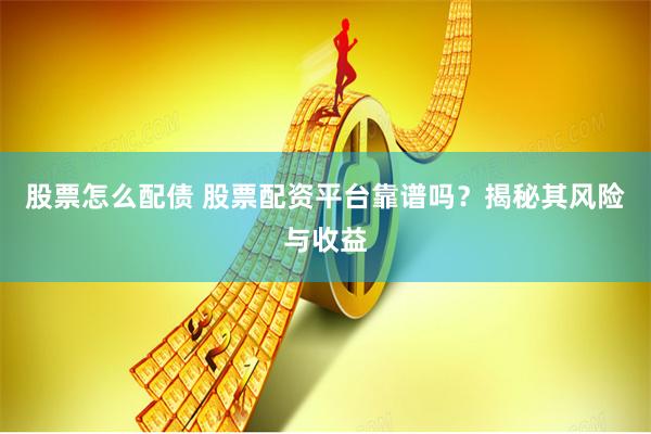股票怎么配债 股票配资平台靠谱吗？揭秘其风险与收益