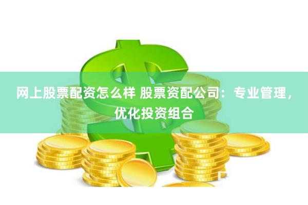 网上股票配资怎么样 股票资配公司：专业管理，优化投资组合