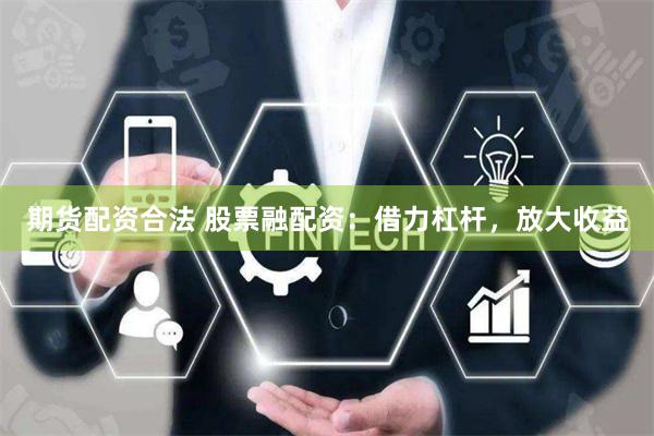 期货配资合法 股票融配资：借力杠杆，放大收益