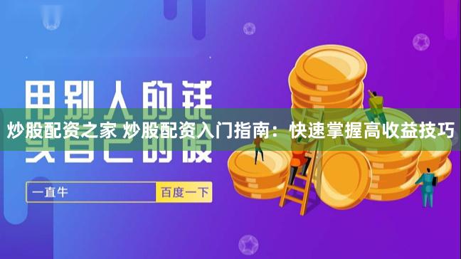 炒股配资之家 炒股配资入门指南：快速掌握高收益技巧
