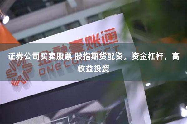 证券公司买卖股票 股指期货配资，资金杠杆，高收益投资