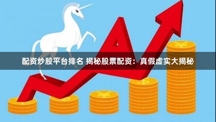 配资炒股平台排名 揭秘股票配资：真假虚实大揭秘