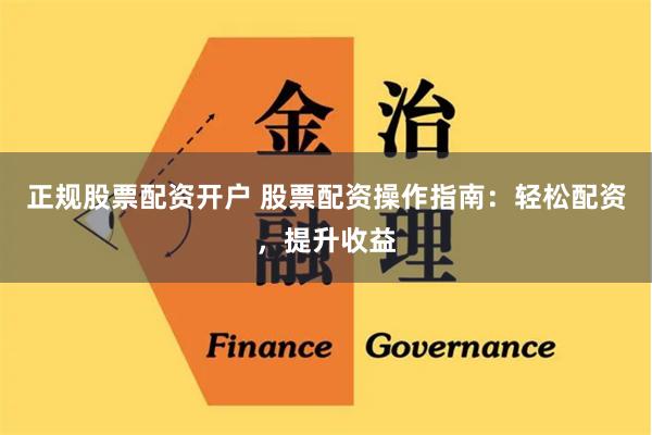 正规股票配资开户 股票配资操作指南：轻松配资，提升收益