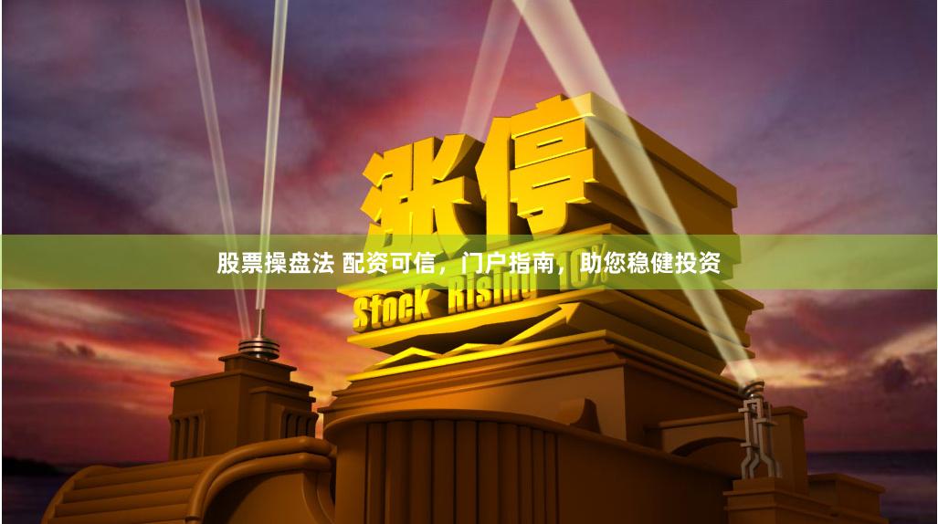 股票操盘法 配资可信，门户指南，助您稳健投资