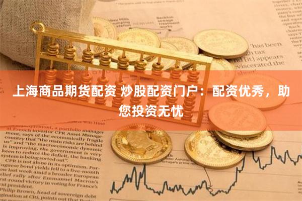 上海商品期货配资 炒股配资门户：配资优秀，助您投资无忧