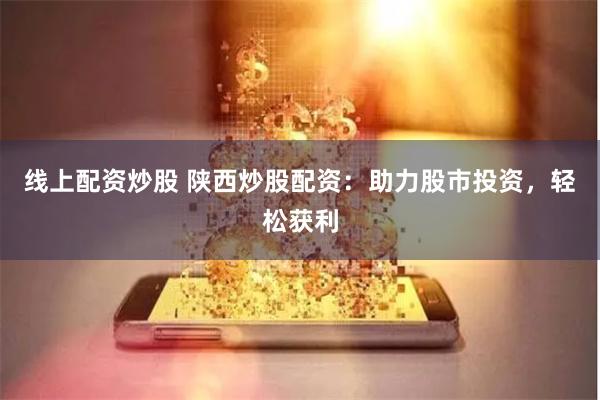 线上配资炒股 陕西炒股配资：助力股市投资，轻松获利