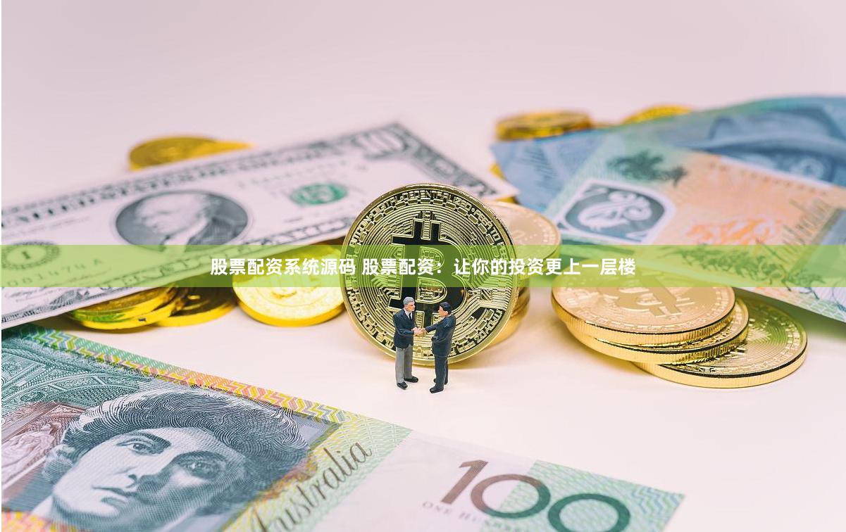 股票配资系统源码 股票配资：让你的投资更上一层楼