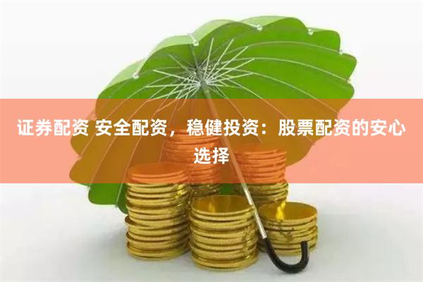 证券配资 安全配资，稳健投资：股票配资的安心选择