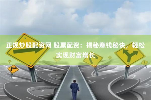 正规炒股配资网 股票配资：揭秘赚钱秘诀，轻松实现财富增长