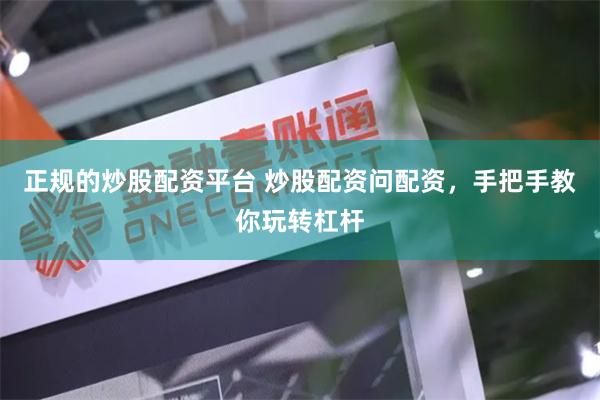 正规的炒股配资平台 炒股配资问配资，手把手教你玩转杠杆