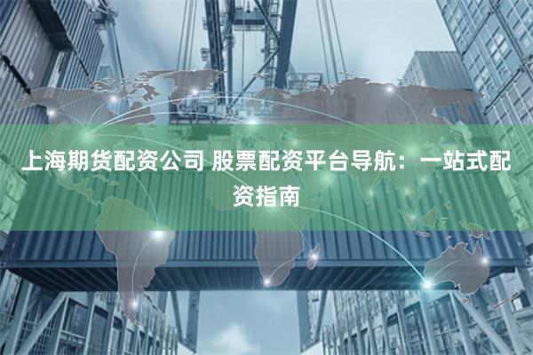 上海期货配资公司 股票配资平台导航：一站式配资指南